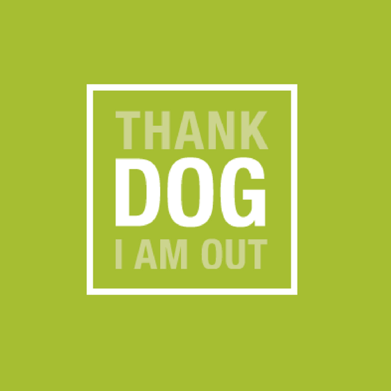 THANK DOG I AM OUT!